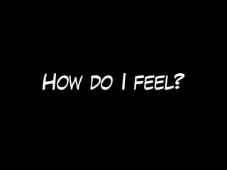 How do I feel?
 