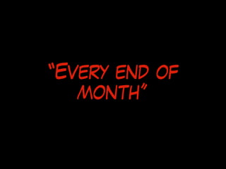 “Every end of
month”
 