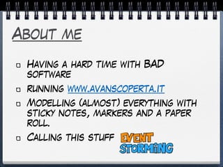 About me
Having a hard time with BAD
software
running www.avanscoperta.it
Modelling (almost) everything with
sticky notes, markers and a paper
roll.
Calling this stuff
 
