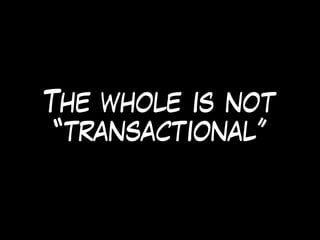 The whole is not
“transactional”
 