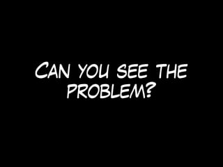 Can you see the
problem?
 