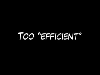 Too “efficient”
 