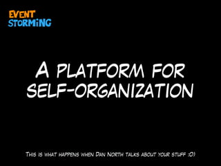 A platform for
self-organization
This is what happens when Dan North talks about your stuff :O)
 