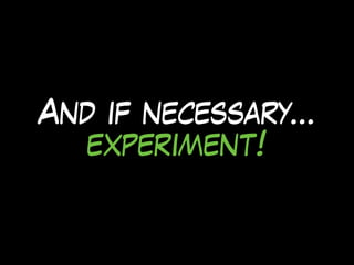 And if necessary…
experiment!
 