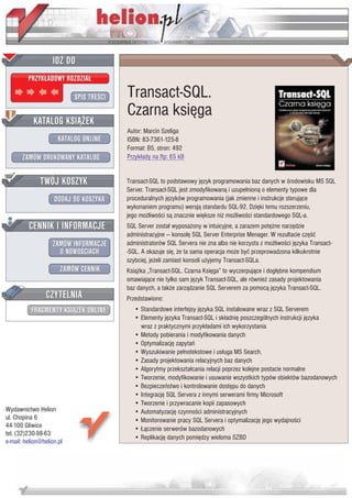 IDZ DO
         PRZYK£ADOWY ROZDZIA£

                           SPIS TRE CI   Transact-SQL.
                                         Czarna ksiêga
           KATALOG KSI¥¯EK
                                         Autor: Marcin Szeliga
                      KATALOG ONLINE     ISBN: 83-7361-125-8
                                         Format: B5, stron: 492
       ZAMÓW DRUKOWANY KATALOG           Przyk³ady na ftp: 65 kB


              TWÓJ KOSZYK                Transact-SQL to podstawowy jêzyk programowania baz danych w rodowisku MS SQL
                                         Server. Transact-SQL jest zmodyfikowan¹ i uzupe³nion¹ o elementy typowe dla
                    DODAJ DO KOSZYKA     proceduralnych jêzyków programowania (jak zmienne i instrukcje steruj¹ce
                                         wykonaniem programu) wersj¹ standardu SQL-92. Dziêki temu rozszerzeniu,
                                         jego mo¿liwo ci s¹ znacznie wiêksze ni¿ mo¿liwo ci standardowego SQL-a.
         CENNIK I INFORMACJE             SQL Server zosta³ wyposa¿ony w intuicyjne, a zarazem potê¿ne narzêdzie
                                         administracyjne — konsolê SQL Server Enterprise Menager. W rezultacie czê æ
                   ZAMÓW INFORMACJE      administratorów SQL Servera nie zna albo nie korzysta z mo¿liwo ci jêzyka Transact-
                     O NOWO CIACH        -SQL. A okazuje siê, ¿e ta sama operacja mo¿e byæ przeprowadzona kilkukrotnie
                                         szybciej, je¿eli zamiast konsoli u¿yjemy Transact-SQLa.
                       ZAMÓW CENNIK      Ksi¹¿ka „Transact-SQL. Czarna Ksiêga” to wyczerpuj¹ce i dog³êbne kompendium
                                         omawiaj¹ce nie tylko sam jêzyk Transact-SQL, ale równie¿ zasady projektowania
                                         baz danych, a tak¿e zarz¹dzanie SQL Serverem za pomoc¹ jêzyka Transact-SQL.
                 CZYTELNIA               Przedstawiono:
          FRAGMENTY KSI¥¯EK ONLINE          • Standardowe interfejsy jêzyka SQL instalowane wraz z SQL Serverem
                                            • Elementy jêzyka Transact-SQL i sk³adniê poszczególnych instrukcji jêzyka
                                              wraz z praktycznymi przyk³adami ich wykorzystania
                                            • Metody pobierania i modyfikowania danych
                                            • Optymalizacjê zapytañ
                                            • Wyszukiwanie pe³notekstowe i us³uga MS Search.
                                            • Zasady projektowania relacyjnych baz danych
                                            • Algorytmy przekszta³cania relacji poprzez kolejne postacie normalne
                                            • Tworzenie, modyfikowanie i usuwanie wszystkich typów obiektów bazodanowych
                                            • Bezpieczeñstwo i kontrolowanie dostêpu do danych
                                            • Integracjê SQL Servera z innymi serwerami firmy Microsoft
                                            • Tworzenie i przywracanie kopii zapasowych
Wydawnictwo Helion                          • Automatyzacjê czynno ci administracyjnych
ul. Chopina 6                               • Monitorowanie pracy SQL Servera i optymalizacjê jego wydajno ci
44-100 Gliwice                              • £¹czenie serwerów bazodanowych
tel. (32)230-98-63
                                            • Replikacjê danych pomiêdzy wieloma SZBD
e-mail: helion@helion.pl
 