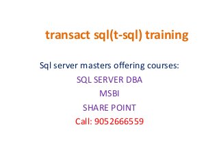 transact sql(t-sql) training
Sql server masters offering courses:
SQL SERVER DBA
MSBI
SHARE POINT
Call: 9052666559
 