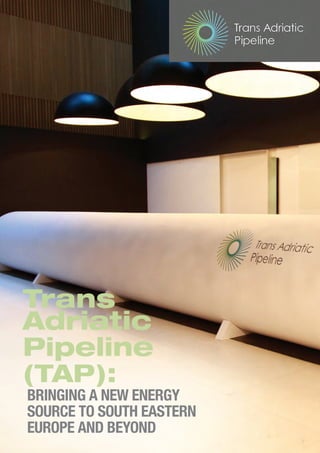 Trans
Adriatic
Pipeline
(TAP):
BRINGING A NEW ENERGY
SOURCE TO SOUTH EASTERN
EUROPE AND BEYOND
 