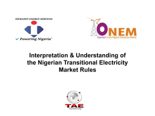 Interpretation & Understanding of
the Nigerian Transitional Electricity
Market Rules
 