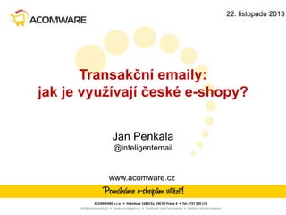 22. listopadu 2013

Transakční emaily:
jak je využívají české e-shopy?
Jan Penkala
@inteligentemail

www.acomware.cz

ACOMWARE s.r.o. • Hvězdova 1689/2a, 140 00 Praha 4 • Tel.: 737 289 119
info@acomware.cz • www.acomware.cz • facebook.com/acomware • twitter.com/acomware

 
