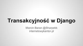 Transakcyjność w Django
Marcin Baran @Sharpekk
internetowykantor.pl

 