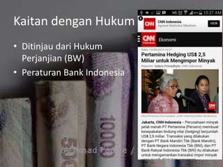 Kaitan dengan Hukum
• Ditinjau dari Hukum
Perjanjian (BW)
• Peraturan Bank Indonesia
 