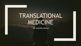 TRANSLATIONAL
MEDICINE
: Dr Aswathy Menon
 