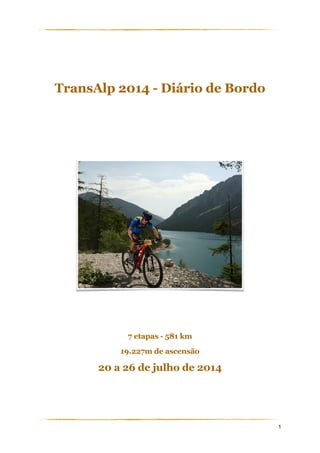 !
!
TransAlp 2014 - Diário de Bordo
!
!
!
!
!
!
7 etapas - 581 km
19.227m de ascensão
20 a 26 de julho de 2014
!
!
!
1
 