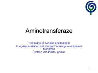 1
Aminotransferaze
Predavanja iz Kliničke enzimologije
Integrisane akademske studije: Farmacija -medicinska
biohemija
Školska 2014/2015. godina
 