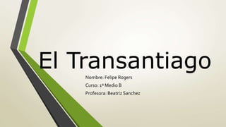 El TransantiagoNombre: Felipe Rogers
Curso: 1º Medio B
Profesora: Beatriz Sanchez
 