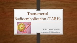 Transarterial
Radioembolization (TARE)
V. Siva Prakash, M.Sc.MIT
sivaprakash2611@gmail.com
 