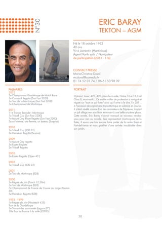 ERIC BARAY
                       N°30
                                                                             Tekton – AGM

                                                    Né le 18 octobre 1963
                                                    49 ans
                                                    Vit à Lamentin (Martinique)
                                                    Agent North sails / Navigateur
                                                    2e participation (2011 - 11e)



                                                    CONTACT PRESSE
                                                    Marie-Christine Duval
                                                    mcduval@comecla.fr
                                                    01 74 52 01 74 / 06 61 50 98 09

PALMARES                                            PORTRAIT
2012
2e Championnat Guadeloupe de Match Race             Optimist, Laser, 420, 470, planche à voile, Hobie 16 et 18, First
1e Carnaval Regatta (Sun Fast 3200)                 Class 8, maxi-multi... Ce maître voilier de profession a navigué et
1e Tour de la Martinique (Sun Fast 3200)
                                                    régaté sur "tout ce qui flotte" ainsi qu'il aime à le dire. En 2011,
1e Championnat de Martinique
                                                    à l'occasion de sa première transatlantique en solitaire en course,
2011                                                il s'était révélé comme l'un des animateurs de l'épreuve, traçant
11e Transat Bénodet - Martinique                    un joli sillage vers son île et terminant à une belle onzième place.
1e Triskell Cup (Sun Fast 3200)                     Cette année, Eric Baray n'aurait manqué ce nouveau rendez-
1e Mount Gay Rhum Regatta (Sun Fast 3200)           vous pour rien au monde. Seul représentant martiniquais de la
3e un homme, une femme, un bateau (Surprise)        flotte, il saura une fois encore faire parler de lui entre Brest et
                                                    Fort-de-France et nous gratifier d'une arrivée inoubliable dans
2010
                                                    son jardin.
1e Triskell Cup (JOD 35)
3e Heineken Regatta (Sojana)

2009
1e Mount Gay regatta
3e Easter Regatta
2e Triskell Regatta

2005
2e Easter Regatta (Open 45’)

2003
1e Triskell Cup (JOD 35)

2001
2e Tour de Martinique (B28)

2000
1e Régate de Juin (Punch 12,50m)
1e Tour de Martinique (B28)
7e Championnat de France de Course au Large (Mumm
30)
5e Heineken Regatta (B28)

1993 - 1999
1e Régate de Juin (Nautitech 435)
Tour de la Guadeloupe
1e Transat des passionnés (Lagoon57‘)
10e Tour de France à la voile (JOD35)

                                                        50
 