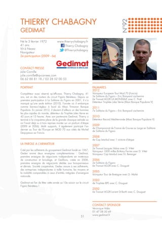 THIERRY CHABAGNY




                                                                                                N°92
GEDIMAT
Né le 3 février 1972         www.thierry-chabagny.fr
41 ans                            Thierry Chabagny
Vit à Nevez                      @Thierrychabagny
Navigateur
2e participation (2009 - 6e)



CONTACT PRESSE
Julie Cornille
julie.cornille@rp-carrees.com
06 62 88 81 18 / 03 28 52 00 53

PORTRAIT                                                             PALMARES
                                                                     2012
Compétiteur aussi réservé qu’efficace, Thierry Chabagny, 41          Vainqueur European Tour Mod 70 (Foncia)
ans, est un des routiers du circuit Figaro Bénéteau. Depuis sa       5e Solitaire du Figaro – Eric Bompard cachemire
première participation à La Solitaire du Figaro en 2001, il n’a      6e Transat AG2R LA MONDIALE avec C. Pratt
                                                                     Détenteur Trophée Jules Verne (Maxi Banque Populaire V)
manqué qu’une seule édition (2010), l’année où il embarque
comme barreur/régleur à bord du Maxi Trimaran Banque                 2011	
Populaire. En janvier 2012, il devient d’ailleurs un des hommes      7e Solitaire du Figaro – Eric Bompard cachemire
les plus rapides du monde, détenteur du Trophée Jules Verne en
45 jours et 13 heures. Avec son partenaire Gedimat, Thierry a        2010
terminé à la cinquième place de la grande classique estivale où      Détenteur Record Méditerranée (Maxi Banque Populaire V)
on l’avait déjà vu à trois reprises monter sur un podium d’étape
(2009 et 2006). Multi supports, il également participé l’an          2009
                                                                     4e Championnat de France de Course au Large en Solitaire
dernier au Tour de l’Europe en MOD 70 aux côtés de Michel
                                                                     4e Solitaire du Figaro
Desjoyeaux sur Foncia.
                                                                     2008
                                                                     4e Cap Istanbul avec 1 victoire d’étape
LA PAROLE A L’ARMATEUR
                                                                     2007
                                                                     2e Transat Jacques Vabre avec D. Vittet
Créé par les adhérents du groupement Gedimat fondé en 1967,          Vainqueur 1000 milles Brittany Ferries avec D. Vittet
Gedex anime deux enseignes complémentaires : Gedimat,                Vainqueur Cap Istanbul avec N. Berenger
première enseigne de négociants indépendants en matériaux
de construction et bricolage, et Gedibois, créée en 2008,            2006
première enseigne de négociants dédiée aux bois-panneaux             2e Solitaire du Figaro
et dérivés. Société coopérative, Gedex assure à ses adhérents,       6e Transat AG2R avec C. Douguet
des entreprises indépendantes à taille humaine, les moyens et
la visibilité comparables à ceux d’entités intégrées d’envergure
                                                                     2005
                                                                     Vainqueur Tour de Bretagne avec G. Mahé
nationale.
                                                                     2003
Gedimat est fier de fêter cette année sa 10e saison sur le circuit   4e Trophée BPE avec C. Douguet
Figaro Bénéteau !
                                                                     2002
                                                                     6e Transat AG2R Lorient St Barth avec C. Douguet




                                                                     CONTACT SPONSOR
                                                                     Véronique Valès
                                                                     01 47 58 30 49
                                                                     www.gedimat.fr
                                                          51
 