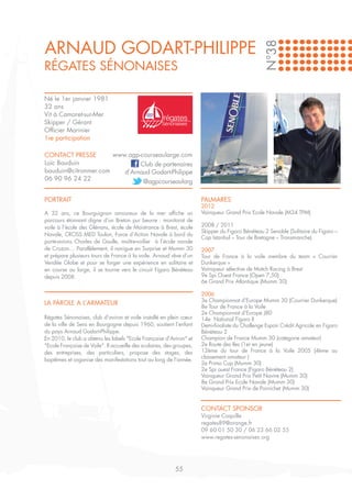 ARNAUD GODART-PHILIPPE




                                                                                                  N°38
RÉGATES SÉNONAISES

Né le 1er janvier 1981
32 ans
Vit à Camaret-sur-Mer
Skipper / Gérant
Officier Marinier
1re participation

CONTACT PRESSE        www.agp-courseaularge.com
Loïc Bauduin                  Club de partenaires
bauduin@citronmer.com    d’Arnaud Godart-Philippe
06 90 96 24 22                 @agpcourseaularg

PORTRAIT                                                               PALMARES
                                                                       2012
A 32 ans, ce Bourguignon amoureux de la mer affiche un                 Vainqueur Grand Prix Ecole Navale (M34 TPM)
parcours étonnant digne d’un Breton pur beurre : monitorat de
voile à l’école des Glénans, école de Maistrance à Brest, école        2008 / 2011
                                                                       Skipper du Figaro Bénéteau 2 Senoble (Solitaire du Figaro –
Navale, CROSS MED Toulon, Force d’Action Navale à bord du
                                                                       Cap Istanbul – Tour de Bretagne – Transmanche)
porte-avions Charles de Gaulle, maître-voilier à l’école navale
de Crozon… Parallèlement, il navigue en Surprise et Mumm 30            2007
et prépare plusieurs tours de France à la voile. Arnaud rêve d’un      Tour de France à la voile membre du team « Courrier
Vendée Globe et pour se forger une expérience en solitaire et          Dunkerque »
en course au large, il se tourne vers le circuit Figaro Bénéteau       Vainqueur sélective de Match Racing à Brest
depuis 2008.                                                           9e Spi Ouest France (Open 7,50)
                                                                       6e Grand Prix Atlantique (Mumm 30)

                                                                       2006
                                                                       3e Championnat d’Europe Mumm 30 (Courrier Dunkerque)
LA PAROLE A L’ARMATEUR
                                                                       8e Tour de France à la Voile
                                                                       2e Championnat d’Europe J80
Régates Sénonaises, club d'aviron et voile installé en plein cœur      14e National Figaro II
de la ville de Sens en Bourgogne depuis 1960, soutient l’enfant        Demi-finaliste du Challenge Espoir Crédit Agricole en Figaro
du pays Arnaud Godart-Philippe.                                        Bénéteau 2
En 2010, le club a obtenu les labels "Ecole Française d'Aviron" et     Champion de France Mumm 30 (catégorie amateur)
"Ecole Française de Voile". Il accueille des scolaires, des groupes,   2e Route des Iles (1er en jeune)
des entreprises, des particuliers, propose des stages, des             12ème du tour de France à la Voile 2005 (4ème au
                                                                       classement amateur )
baptêmes et organise des manifestations tout au long de l'année.
                                                                       2e Primo Cup (Mumm 30)
                                                                       2e Spi ouest France (Figaro Bénéteau 2)
                                                                       Vainqueur Grand Prix Petit Navire (Mumm 30)
                                                                       8e Grand Prix Ecole Navale (Mumm 30)
                                                                       Vainqueur Grand Prix de Pornichet (Mumm 30)


                                                                       CONTACT SPONSOR
                                                                       Virginie Coquille
                                                                       regates89@orange.fr
                                                                       09 60 01 50 30 / 06 23 66 02 55
                                                                       www.regates-senonaises.org




                                                            55
 