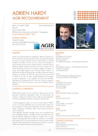 ADRIEN HARDY




                                                                                                    N°09
AGIR RECOUVREMENT
Né le 13 juillet 1984            www.adrienhardy.fr
28 ans
Vit à Lorient (56)
Officier de la marine marchande / Navigateur
2e participation (2009 - 10e)

CONTACT PRESSE
Quentin Hardy
communication@adrienhardy.com
06 30 03 45 94



PORTRAIT                                                                 PALMARES
                                                                         2012
Adrien s’est d’abord illustré en voile légère - débuts en Optimist, un   2e Solidaire du chocolat
titre de champion d’Europe de 420 - avant de se faire remarquer          3e Solo Concarneau
en course au large. Pendant la Mini Transat 2007, il commet              2e Transmanche
                                                                         17e Solitaire du Figaro – Eric Bompard cachemire
l’exploit de remâter seul son 6,50 au milieu de l’Atlantique et
réussit à terminer la course en sixième position. L’aventure Figaro      2011
Bénéteau débute l’année suivante pour le marin nantais qui se            14e Solitaire du Figaro – Eric Bompard cachemire
classe deuxième bizuth de sa première Solitaire du Figaro, à             1e Solo Concarneau
l’issue d’une belle bagarre avec François Gabart. Depuis, ce             12e Generali Solo
diplômé de la Marine Marchande a travaillé ses gammes jusqu’à
remporter une étape en 2010 (la seule que n’aura pas Armel               2010
Le Cléac’h). Au sein de cette nouvelle génération de coureurs            1e 3ème étape de la Solitaire du Figaro
                                                                         16e Transat AG2R LA MONDIALE
à peine trentenaires, il est capable de faire des étincelles.
Neuvième du Championnat de France de Course au Large en                  2009
Solitaire 2012, Adrien repart pour une saison complète en Figaro         1e Solidaire du Chocolat
Bénéteau.                                                                36e Solitaire du Figaro
                                                                         6e Transmanche
                                                                         10e Transat BPE
LA PAROLE A L’ARMATEUR
                                                                         2008
AGIR Recouvrement est une société qui figure parmi les dix               24e et 2e bizuth Solitaire du Figaro
premières françaises spécialisées dans le recouvrement de
créances. Entreprise à taille humaine, elle est particulièrement         2007
reconnue et sollicitée à l’échelon national et international.            6e de la Transat 6.50

                                                                         2006
« Notre engagement depuis six ans aux côtés d’Adrien HARDY
                                                                         1e Les Sables – Les Açores
sur le circuit Figaro Bénéteau est en grande partie motivé par           2e Mini Fastnet
la participation à cette course légendaire qu’est la Solitaire du
Figaro. Exigeante et indécise, cette course est passionnante à           2005
suivre chaque été.                                                       5e Transat 6.50
Nous attendons de cette nouvelle saison une concrétisation de
notre excellente entente : de belles victoires permettraient peut        2001
être de changer d’optique et d’être un tremplin vers un autre            Champion de France et d’Europe 420
support. Nous sommes une nouvelle fois présents sur la totalité
des courses 2013 et nous comptons bien faire de cette année              CONTACT SPONSOR
une fête. Nous avons tout mis en place pour de beaux succès et           Maguy Gendry
Adrien connait très bien les courses et le bateau. »                     mgendry@agir-recouvrement.com
                                                                         02 41 75 58 14
                                                                         www.agir-recouvrement.com
                                                             57
 
