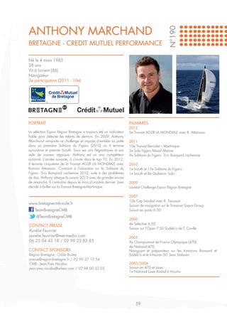 ANTHONY MARCHAND




                                                                                              N°190
BRETAGNE - CREDIT MUTUEL PERFORMANCE

Né le 4 mars 1985
28 ans
Vit à Lorient (56)
Navigateur
2e participation (2011 - 10e)




PORTRAIT                                                            PALMARES
                                                                    2012
La sélection Espoir Région Bretagne a toujours été un indicateur    5e Transat AG2R LA MONDIALE avec R. Attanasio
fiable pour détecter les talents de demain. En 2009, Anthony
Marchand remporte ce challenge et impose d’emblée sa patte          2011	
dans sa première Solitaire du Figaro (2010) où il termine           10e Transat Bénodet – Martinique
quinzième et premier bizuth. Sous ses airs flegmatiques et son      3e Solo Figaro Massif Marine
style de coureur atypique, Anthony est un vrai compétiteur          9e Solitaire du Figaro - Eric Bompard cachemire
acharné. L’année suivante, il s’invite dans le top 10. En 2012,
il termine cinquième de la Transat AG2R LA MONDIALE avec            2010
Romain Attanasio. Contraint à l’abandon sur la Solitaire du         1e bizuth et 15e Solitaire du Figaro
Figaro - Eric Bompard cachemire 2012, suite à des problèmes         1e bizuth et 8e Quiberon Solo
de dos, Anthony attaque la saison 2013 avec de grandes envies
de revanche. Il s’entraîne depuis le mois d’octobre dernier, bien   2009
décidé à briller sur la Transat Bretagne-Martinique.                Lauréat Challenge Espoir Région Bretagne

                                                                    2007
                                                                    10e Cap Istanbul avec R. Treussart
www.bretagnecmb-voile.fr                                            Saison de navigation sur le Trimaran Sopra Group
    TeamBretagneCMB                                                 Saison en proto 6.50
     @TeamBretagneCMB
                                                                    2006
                                                                    4e Selective 6.50
CONTACT PRESSE
                                                                    Saison sur l’Open 7.50 Sodeb’o de T. Coville
Aurélie Feuvrier
aurelie.feuvrier@mer-media.com                                      2005
06 23 04 43 18 / 02 99 23 83 85                                     9e Championnat de France Olympique (470)
                                                                    4e National 470
CONTACT SPONSORS                                                    Naviguant et préparateur sur les trimarans Brossard et
Région Bretagne - Odile Bruley                                      Sodeb’o et le trimaran 50’ Jean Stalaven
presse@region-bretagne.fr / 02 99 27 13 54
CMB - Jean-Yves Nicolas                                             2003/2004
jean-yves.nicolas@arkea.com / 02 98 00 32 03                        Saison en 470 et Laser
                                                                    1e National Laser Radial à Hourtin




                                                                        59
 