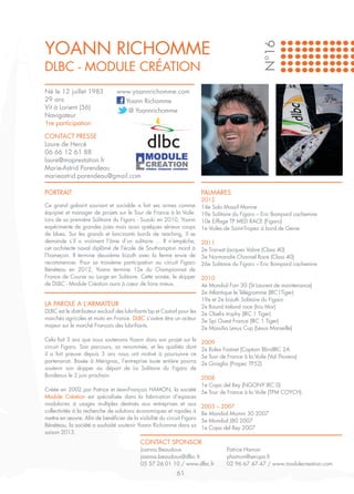 YOANN RICHOMME




                                                                                                N°16
DLBC - Module Création
Né le 12 juillet 1983          www.yoannrichomme.com
29 ans                           Yoann Richomme
Vit à Lorient (56)                @ Yoannrichomme
Navigateur
1re participation

CONTACT PRESSE
Laure de Hercé
06 66 12 61 88
laure@maprestation.fr
Marie-Astrid Parendeau
marieastrid.parendeau@gmail.com

PORTRAIT                                                             PALMARES
                                                                     2012
Ce grand gabarit souriant et sociable a fait ses armes comme         14e Solo Massif Marine
équipier et manager de projets sur le Tour de France à la Voile.     19e Solitaire du Figaro – Eric Bompard cachemire
Lors de sa première Solitaire du Figaro - Suzuki en 2010, Yoann      10e Eiffage TP MED RACE (Figaro)
expérimente de grandes joies mais aussi quelques sérieux coups       1e Voiles de Saint-Tropez à bord de Genie
de blues. Sur les grands et lancinants bords de reaching, il se
demande s’il a vraiment l’âme d’un solitaire ... Il n’empêche,       2011
cet architecte naval diplômé de l’école de Southampton mord à        2e Transat Jacques Vabre (Class 40)
l’hameçon. Il termine deuxième bizuth avec la ferme envie de         3e Normandie Channel Race (Class 40)
recommencer. Pour sa troisième participation au circuit Figaro       26e Solitaire du Figaro – Eric Bompard cachemire
Bénéteau en 2012, Yoann termine 12e du Championnat de
France de Course au Large en Solitaire. Cette année, le skipper          2010
de DLBC - Module Création aura à cœur de faire mieux.                    4e Mondial Farr 30 (St Laurent de maintenance)
                                                                         2e Atlantique le Télégramme (IRC1Tiger)
                                                                         19e et 2e bizuth Solitaire du Figaro
LA PAROLE A L’ARMATEUR                                                   2e Round Ireland race (Inis Mor)
DLBC est le distributeur exclusif des lubrifiants bp et Castorl pour les 2e Obelix trophy (IRC 1 Tiger)
marchés agricoles et moto en France. DLBC s’avère être un acteur 3e Spi Ouest France (IRC 1 Tiger)
majeur sur le marché Français des lubrifiants.                           2e Massilia Lexus Cup (Lexus Marseille)

Cela fait 3 ans que nous soutenons Yoann dans son projet sur le      2009
circuit Figaro. Son parcours, sa renommée, et les qualités dont      2e Rolex Fastnet (Captain BlindIRC 2A
il a fait preuve depuis 3 ans nous ont motivé à poursuivre ce        5e Tour de France à la Voile (Val Thorens)
partenariat. Basée à Mérignac, l’entreprise toute entière pourra     2e Giraglia (Prapec TP52)
soutenir son skipper au départ de La Solitaire du Figaro de
Bordeaux le 2 juin prochain.                                           2008
                                                                       1e Copa del Rey (NGONY IRC 0)
Créée en 2002 par Patrice et Jean-François HAMON, la société 5e Tour de France à la Voile (TPM COYCH)
Module Création est spécialisée dans la fabrication d’espaces
modulaires à usages multiples destinés aux entreprises et aux 2003 – 2007
collectivités à la recherche de solutions économiques et rapides à 8e Mondial Mumm 30 2007
mettre en œuvre. Afin de bénéficier de la visibilité du circuit Figaro 5e Mondial J80 2007
Bénéteau, la société a souhaité soutenir Yoann Richomme dans sa 1e Copa del Rey 2007
saison 2013.
                                          CONTACT SPONSOR
                                          Joanna Beaudoux                       Patrice Hamon
                                          joanna.beaudoux@dlbc.fr               phamon@serupa.fr
                                          05 57 26 01 10 / www.dlbc.fr          02 96 67 47 47 / www.modulecreation.com
                                                          61
 