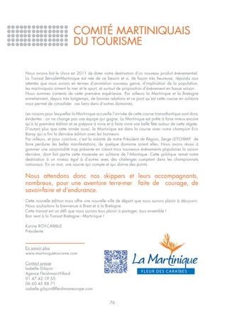COMITÉ MARTINIQUAIS
                            DU TOURISME

Nous avions fait le choix en 2011 de doter notre destination d’un nouveau produit évènementiel.
La Transat Bénodet-Martinique est née de ce besoin et a, de façon très heureuse, répondu aux
attentes que nous avions en termes d’animation nouveau genre, d’implication de la population,
les martiniquais aiment la mer et le sport, et surtout de proposition d’évènement en basse saison.
Nous sommes contents de cette première expérience. Par ailleurs la Martinique et la Bretagne
entretiennent, depuis très longtemps, de bonnes relations et ce pont qu’est cette course en solitaire
nous permet de consolider ces liens dans d’autres domaines.

Les raisons pour lesquelles la Martinique accueille l’arrivée de cette course transatlantique sont donc
évidentes : on ne change pas une équipe qui gagne. La Martinique est prête à faire mieux encore
qu’à la première édition et se prépare à vivre et à faire vivre une belle fête autour de cette régate.
D’autant plus que cette année aussi, la Martinique est dans la course avec notre champion Eric
Baray qui a fini la dernière édition avec les honneurs.
Par ailleurs, et pour conclure, c’est la volonté de notre Président de Région, Serge LETCHIMY de
faire perdurer les belles manifestations, de quelque domaine soient elles. Nous avons réussi à
gommer une saisonnalité trop présente en créant trois nouveaux évènements populaires la saison
dernière, dont fait partie cette traversée en solitaire de l’Atlantique. Cette politique remet notre
destination à un niveau égal à d’autres avec des chalenges comptant dans les championnats
nationaux. En un mot, une course qui compte et qui donne des points.


Nous attendons donc nos skippers et leurs accompagnants,
nombreux, pour une aventure terre-mer faite de courage, de
savoir-faire et d’endurance.
Cette nouvelle édition nous offre une nouvelle ville de départ que nous aurons plaisir à découvrir.
Nous souhaitons la bienvenue à Brest et à la Bretagne.
Cette transat est un défi que nous aurons tous plaisir à partager, tous ensemble !
Bon vent à la Transat Bretagne - Martinique !

Karine ROY-CAMILLE
Présidente



En savoir plus
www.martiniquetourisme.com

Contact presse
Isabelle Gilquin
Agence Fleishman-Hillard
01 47 42 19 55
06 60 45 88 71
isabelle.gilquin@fleishmaneurope.com


                                                  76
 