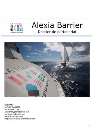   1	
  
Alexia Barrier
Dossier de partenariat
CONTACT
ALEXIA BARRIER
+33641661128
alexia4myplanet@me.com
www.alexiabarrier.eu
www.4myplanet.eu
http://transat.ag2rlamondiale.fr
 