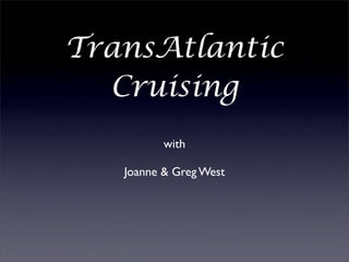 TransAtlantic
  Cruising
          with

   Joanne & Greg West
 