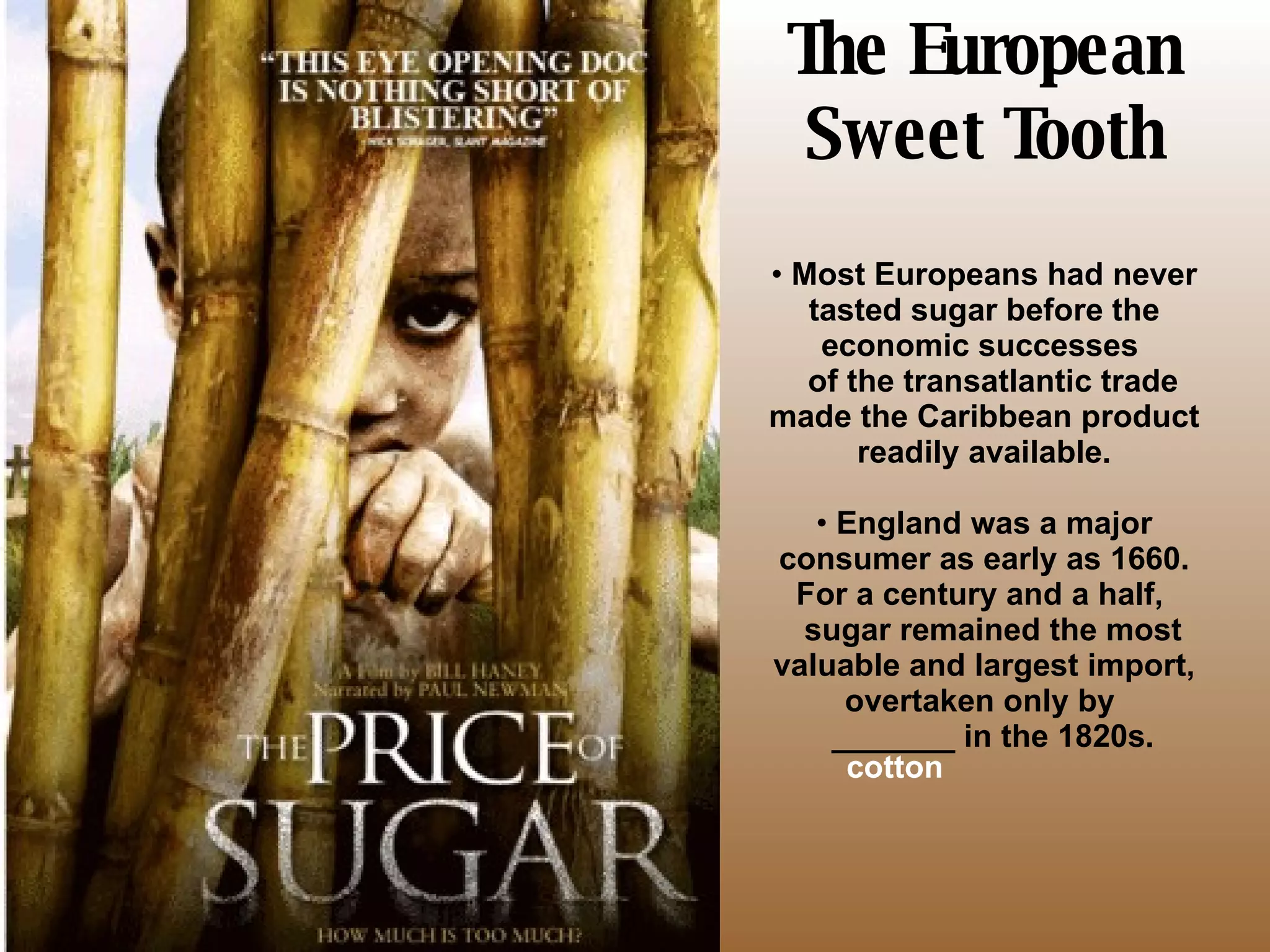 The European Sweet Tooth cotton Most Europeans had never tasted sugar before the economic successes    of the transatlantic trade made the Caribbean product readily available. England was a major consumer as early as 1660. For a century and a half,    sugar remained the most valuable and largest import, overtaken only by    _______ in the 1820s. 