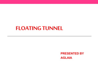 FLOATINGTUNNEL
PRESENTED BY
AGLAIA
 
