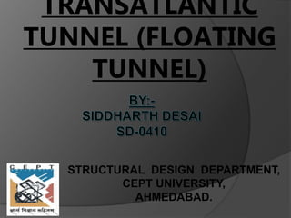 TRANSATLANTIC
TUNNEL (FLOATING
TUNNEL)
STRUCTURAL DESIGN DEPARTMENT,
CEPT UNIVERSITY,
AHMEDABAD.
 