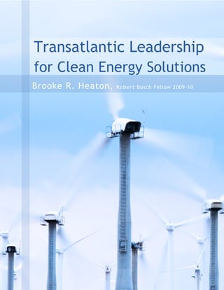 Transatlantic Leadership
for Clean Energy Solutions
Brooke R. Heaton ,   R o b e rt Bosch Fellow 2009-10




                                                       1
 