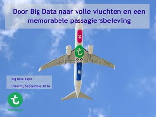 Door Big Data naar volle vluchten en een
memorabele passagiersbeleving
Big Data Expo
Utrecht, September 2016
 