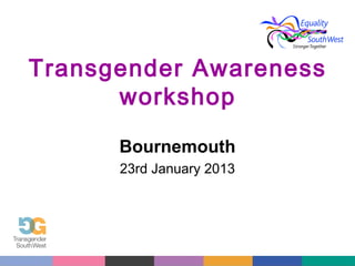 Transgender Awareness
workshop
Bournemouth
23rd January 2013

 