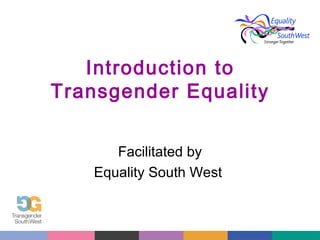 Introduction to
Transgender Equality
Facilitated by
Equality South West

 