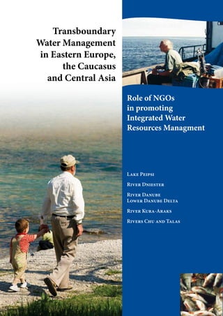 Lake Peipsi
River Dniester
River Danube
Lower Danube Delta
River Kura-Araks
Rivers Chu and Talas
Transboundary
Water Management
in Eastern Europe,
the Caucasus
and Central Asia
Role of NGOs
in promoting
Integrated Water
Resources Managment
 