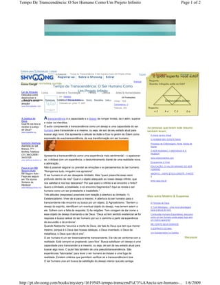 Tempo De Transcendência: O Ser Humano Como Um Projeto Infinito                                                                                                                              Page 1 of 2




Traduza para 75 idiomas em 1 clique!
    Shvoong Home        >


                            Livros   >


                                         Mistério & Suspense   >


                                                                   Tempo de Transcendência: O Ser Humano Como Um Projeto Infinito              For u m     T op E sc ri t or es            I di om a s | ▼
                                                   Registrar-se            Sobre o Shvoong              Entrar
                                 .




                                                                                                                                      Avançar
    Resumos e revisões curtas
                                              Tempo de Transcendência: O Ser Humano Como
                                                                                                                                           >




    Lei da Atração      Livros
                                                                   Um Projeto Infinito
                                                Internet e Tecnologia   Filmes    Ciência Artes & Humanidades
    Descubra como
                                      por : Matetea                                                                      (44 Avaliações)
    desenvolver e
    exercitar a populares: Romances RomanceBOFF, Leonardo
      Assuntos lei da                 Autor : Contos & Novelas Horror                      Biografias   mais »
                                                                                                                 Visitas : 1820                                              Escreva e ganhe dinheiro
.



    atração!                          Publicado em: junho 17, 2007
                                                                                                                 Comentários : 0
    www.trainingleader.com.
                                                                                                                 Palavras : 600




    A Justiça de                 A transcendência é a capacidade e o desejo de romper limites, de ir além, superar
    Deus
                                 e violar os interditos.
    Qual fé nos leva a
    receber a justiça            O autor compreende a transcendência como um desejo e uma capacidade do ser
                                                                                                                                                         As pessoas que leram este resumo
    de Deus?                     humano para transcender a si mesmo, ou seja, de sair de seu estado atual para
    www.bjnewlife.org                                                                                                                                    também leram:
                                 buscar algo novo. Ele apresenta a atitude de Adão e Eva no jardim do Édem como                                            A moral na era virtual
                                 expressão de sua transcendência, de sua transformação em ser humano.                                                      O HOMEM NÃO EXISTE MAIS
    Instituto Aletheia                                                                                                                                     Processo de Enfermagem; Horta Vanda de
    Alameda do Ipê                                                                                                                                         Aguiar
    Branco, 771 -
    BH/MG Telefone:                                                                                                                                        O SER HUMANO, O INDIVÍDUO E A
    (31) 3443-2008 /                                                                                                                                       PESSOA
                                 Apresenta a transcendência como uma experiência mais sentimental – o apaixonar-
    3443-525                                                                                                                                               www.wilsonmartins.com
    www.aletheia-instituto.co    se, o êxtase com um experiência, o deslumbramento diante de uma realidade nova,
                                                                                                                                                           Empreender é Viver
                                 a admiração...
                                 Não é possível segurar ou prender as emoções e os pensamentos do ser humano.                                              EDUCAÇÃO: O VALOR MÁXIMO DO SER
    Faça já um BB
                                                                                                                                                           HUMANO
    Seguro Auto                  “Rompemos tudo, ninguém nos aprisiona”.
    BB Seguro Auto -                                                                                                                                       ABORTO - VISÃO ÉTICO-CRISTÃ - PARTE
    Faça seu seguro              O ser humano é um ser desejante ilimitado. Mas “quem preenche esse vazio                                                  II
    em 10x s/juros.              profundo dentro de nós? Qual é o objeto adequado ao nosso desejo infinito, que
                                                                                                                                                           www.cacp.org.br
    Sorteios de                  nos satisfaz e nos traz descanso? Por que quero o infinito e só encontro o finito?
    R$35mil!
    www.BBSeguroAuto.com         Quero o ilimitado, a totalidade, e só encontro fragmentos? Aqui se revela o ser
                                 humano como um ser protestante e insatisfeito.”
                                 Três atitudes (respostas) possíveis com relação à abertura ao ilimitado: 1)
                                                                                                                                                         Mais sobre Mistério & Suspense
                                 Existencialismo. Viver de si para si mesmo. A abertura do ser humano para o
                                 transcendente não encontra ou busca por um objeto; 2) Agnosticismo. “Sentem o                                             A Fórmula de Deus
                                 desejo do espírito, identificam um eventual objeto do desejo, mas temem aderir a                                          O Tarô Mitológico - Uma nova abordagem
                                 ele. Sofrem com a falta de resposta; 3) As religiões. Tem coragem de dar nome a                                           para a leitura do tarô.

                                 esse objeto de desejo chamando-o de Deus. “Deus só tem sentido existencial se for                                         Combustão Humana Espontânea, descubra
                                                                                                                                                           como um ser humano pode pegar fogo sem
                                 resposta à busca radical do ser humano por luz e caminho a partir da experiência
                                                                                                                                                           um motivo aparente!
                                 de escuridão e de errância”.
                                                                                                                                                           ME CONTE SEUS SONHOS
                                 Quando Nietzsche “anuncia a morte de Deus, ele fala do Deus que tem que morrer
                                                                                                                                                           O ESPÍRITO DO MAL
                                 mesmo, porque é o Deus das nossas cabeças, o Deus inventado, o Deus da
                                                                                                                                                           Um Estraterrestre na Galiléia
                                 metafísica, o Deus que não é vivo”.
                                 O ser humano é um ser essencialmente transcendente. Ele não se conforma com a                                                                                  Mais popular

                                 realidade. Está sempre se projetando ‘para fora’. Busca satisfazer um desejo e uma
                                 capacidade para transcender a si mesmo, ou seja, de sair de seu estado atual para
                                 buscar algo novo. O autor fala também de uma pseudotranscendência. São
                                 experiências “fabricadas” para levar o ser humano ao êxtase a uma fuga da
                                 realidade. Existem critérios que permitem verificar se a transcendência é boa.
                                 O ser humano vive em busca da satisfação do desejo interior que ele carrega




http://pt.shvoong.com/books/mystery/1619545-tempo-transcend%C3%AAncia-ser-humano-... 1/6/2009
 