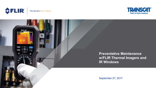 Preventative Maintenance
w/FLIR Thermal Imagers and
IR Windows
September 27, 2017
 