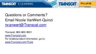 Questions or Comments?
Email Nicole VanWert-Quinzi
nvanwert@Transcat.com
Transcat: 800-800-5001
www.Transcat.com
For related product information, go to:
www.Transcat.com/Fluke
 