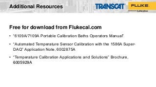 Additional Resources
Free for download from Flukecal.com
• “6109A/7109A Portable Calibration Baths Operators Manual”
• “Automated Temperature Sensor Calibration with the 1586A Super-
DAQ” Application Note, 6002875A
• “Temperature Calibration Applications and Solutions” Brochure,
6005929A
 