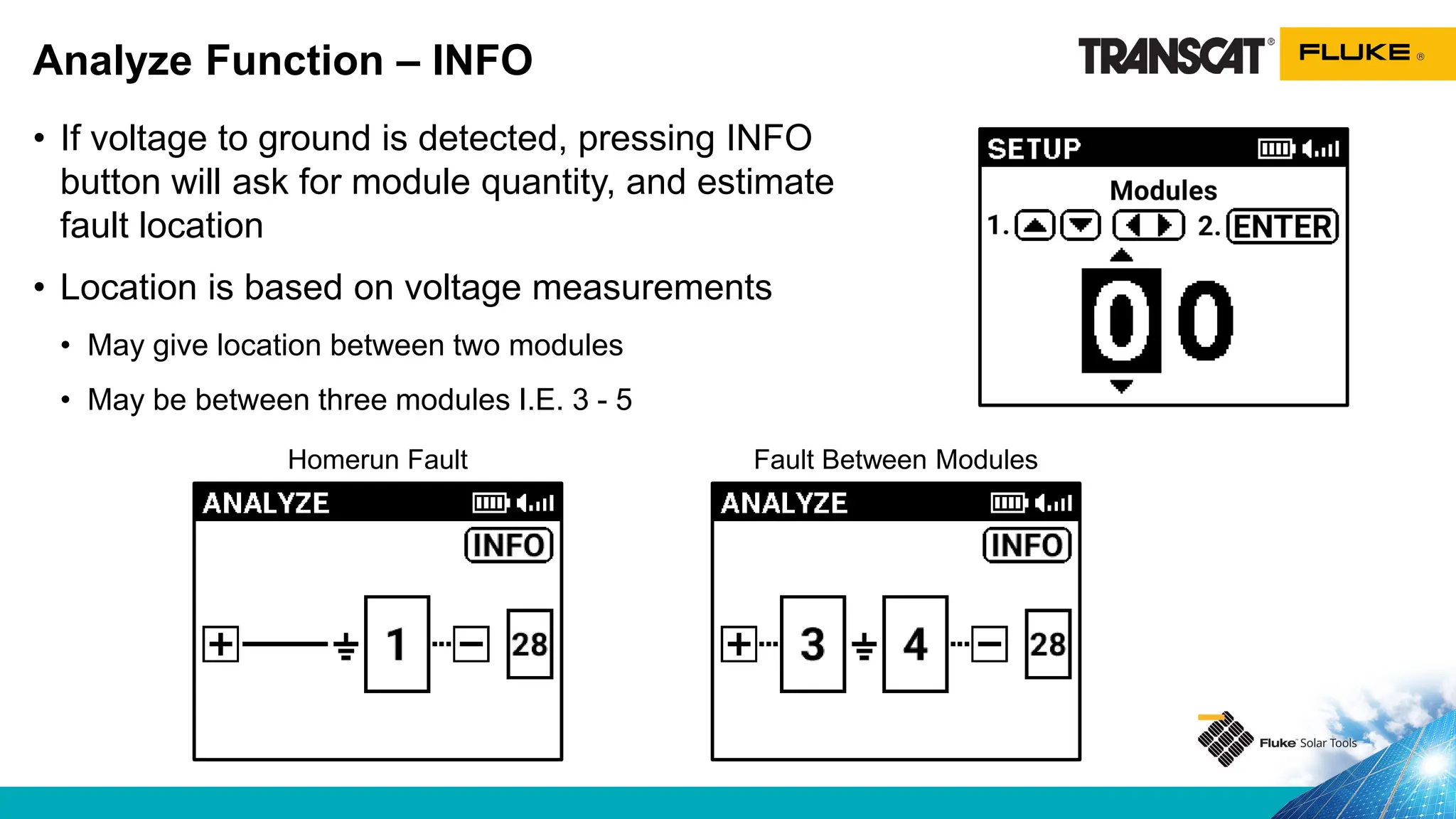 • If voltage to ground is detected, pressing INFO
button will ask for module quantity, and estimate
fault location
• Location is based on voltage measurements
• May give location between two modules
• May be between three modules I.E. 3 - 5
Analyze Function – INFO
Homerun Fault Fault Between Modules
 