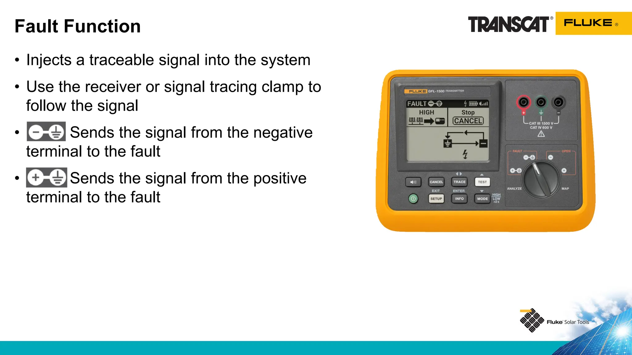 • Injects a traceable signal into the system
• Use the receiver or signal tracing clamp to
follow the signal
• Sends the signal from the negative
terminal to the fault
• Sends the signal from the positive
terminal to the fault
Fault Function
 