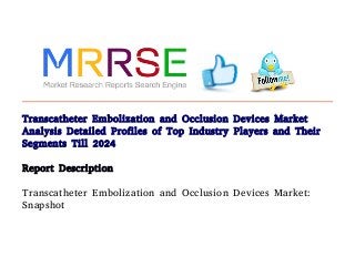 Transcatheter Embolization and Occlusion Devices Market
Analysis Detailed Profiles of Top Industry Players and Their
Segments Till 2024
Report Description
Transcatheter Embolization and Occlusion Devices Market:
Snapshot
 