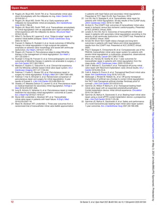 Open Heart
12 De Backer O, et al. Open Heart 2021;8:e001564. doi:10.1136/openhrt-2020-001564
	 8	 Rogers JH, Boyd WD, Smith TW, et al. Transcatheter mitral valve
direct Annuloplasty with the millipede iris ring. Interv Cardiol Clin
2019;8:261–7.
	 9	 Rogers JH, Boyd WD, Smith TW, et al. Early experience with
millipede iris transcatheter mitral annuloplasty. Ann Cardiothorac
Surg 2018;7:780–6.
	10	 Rogers JH, Boyd WD, Smith TWR, et al. Transcatheter annuloplasty
for mitral regurgitation with an adjustable semi-­
rigid complete ring:
initial experience with the millipede iris device. Structural Heart
2018;2:43–50.
	11	 Alfieri O, De Bonis M, Lapenna E, et al. Edge-­
to-­
edge repair for
anterior mitral leaflet prolapse. Semin Thorac Cardiovasc Surg
2004;16:182–7.
	12	 Franzen O, Baldus S, Rudolph V, et al. Acute outcomes of MitraClip
therapy for mitral regurgitation in high-­
surgical-­
risk patients:
emphasis on adverse valve morphology and severe left ventricular
dysfunction. Eur Heart J 2010;31:1373–81.
	13	 Rogers JH, Franzen O. Percutaneous edge-­
to-­
edge MitraClip
therapy in the management of mitral regurgitation. Eur Heart J
2011;32:2350–7.
	14	 Rudolph V, Knap M, Franzen O, et al. Echocardiographic and clinical
outcomes of MitraClip therapy in patients not amenable to surgery. J
Am Coll Cardiol 2011;58:2190–5.
	15	 Maisano F, Godino C, Giacomini A, et al. Clinical trial experience
with the MitraClip catheter based mitral valve repair system. Int J
Cardiovasc Imaging 2011;27:1155–64.
	16	 Feldman T, Foster E, Glower DD, et al. Percutaneous repair or
surgery for mitral regurgitation. N Engl J Med 2011;364:1395–406.
	17	 Feldman T, Kar S, Elmariah S, et al. Randomized comparison of
percutaneous repair and surgery for mitral regurgitation: 5-­
year
results of Everest II. J Am Coll Cardiol 2015;66:2844–54.
	18	 Obadia J-­
F, Messika-­
Zeitoun D, Leurent G, et al. Percutaneous repair
or medical treatment for secondary mitral regurgitation. N Engl J
Med 2018;379:2297–306.
	19	 Iung B, Armoiry X, Vahanian A, et al. Percutaneous repair or medical
treatment for secondary mitral regurgitation: outcomes at 2 years.
Eur J Heart Fail 2019;21:1619–27.
	20	 Stone GW, Lindenfeld J, Abraham WT, et al. Transcatheter
mitral-­
valve repair in patients with heart failure. N Engl J Med
2018;379:2307–18.
	21	 Mack M, Abraham WT, Lindenfeld J. Three-­
year outcomes from a
randomized trial of transcatheter mitral valve leaflet approximation
in patients with heart failure and secondary mitral regurgitation.
Presented at TCT; Sept 25–29, San Francisco, 2019.
	22	 Lim DS, Kar S, Spargias K, et al. Transcatheter valve repair for
patients with mitral regurgitation: 30-­
day results of the CLASP study.
JACC Cardiovasc Interv 2019;12:1369–78.
	23	 Al-­
Azizi K. The COAPT trial: outcomes of transcatheter mitral valve
repair in ischemic versus Non-­
ischemic cardiomyopathy. Presented
at ACC.20/WCC Virtual, 2020.
	24	 Lerakis S, Kini AS, Kar S. Outcomes of transcatheter mitral valve
repair in patients with secondary mitral regurgitation according to the
severity of left ventricular dysfunction: the COAPT trial. Presented at
ACC.20/WCC Virtual, 2020.
	25	 Arnold SV. Short-­
Term health status changes and long-­
term
outcomes in patients with heart failure and mitral regurgitation:
results from the COAPT trial. Presented at ACC.20/WCC Virtual,
2020.
	26	 Praz F, Spargias K, Chrissoheris M, et al. Compassionate use of the
PASCAL transcatheter mitral valve repair system for patients with
severe mitral regurgitation: a multicentre, prospective, observational,
first-­in-­man study. Lancet 2017;390:773–80.
	27	 Webb JG, Hensey M, Szerlip M, et al. 1-­
year outcomes for
transcatheter repair in patients with mitral regurgitation from the
clasp study. JACC Cardiovasc Interv 2020;13:2344–57.
	28	 Colli A, Manzan E, Zucchetta F, et al. Transapical off-­
pump mitral
valve repair with Neochord implantation: early clinical results. Int J
Cardiol 2016;204:23–8.
	29	 Colli A, Adams D, Fiocco A, et al. Transapical NeoChord mitral valve
repair. Ann Cardiothorac Surg 2018;7:812–20.
	30	 Seeburger J, Rinaldi M, Nielsen SL, et al. Off-­
pump transapical
implantation of artificial neo-­
chordae to correct mitral regurgitation:
the TACT trial (Transapical artificial chordae Tendinae) proof of
concept. J Am Coll Cardiol 2014;63:914–9.
	31	 Gammie JS, Wilson P, Bartus K, et al. Transapical beating-­
heart
mitral valve repair with an expanded polytetrafluoroethylene
Cordal implantation device: initial clinical experience. Circulation
2016;134:189–97.
	32	 Gammie JS, Bartus K, Gackowski A, et al. Beating-­
heart mitral valve
repair using a novel ePTFE cordal implantation device: a prospective
trial. J Am Coll Cardiol 2018;71:25–36.
	33	 Gammie JS, Bartus K, Gackowski A, et al. Safety and performance
of a novel transventricular beating heart mitral valve repair system:
1-­year outcomes. Eur J Cardiothorac Surg 2021;59:199–206.
copyright.
on
May
3,
2021
at
India:BMJ-PG
Sponsored.
Protected
by
http://openheart.bmj.com/
Open
Heart:
first
published
as
10.1136/openhrt-2020-001564
on
28
April
2021.
Downloaded
from
 