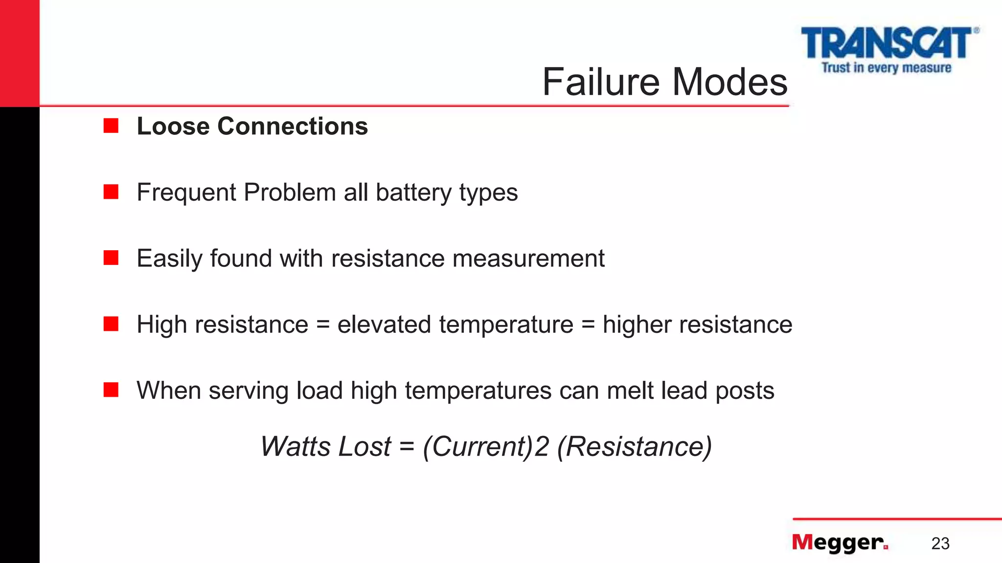 23
Failure Modes
Watts Lost = (Current)2 (Resistance)
 Loose Connections
 Frequent Problem all battery types
 Easily found with resistance measurement
 High resistance = elevated temperature = higher resistance
 When serving load high temperatures can melt lead posts
 