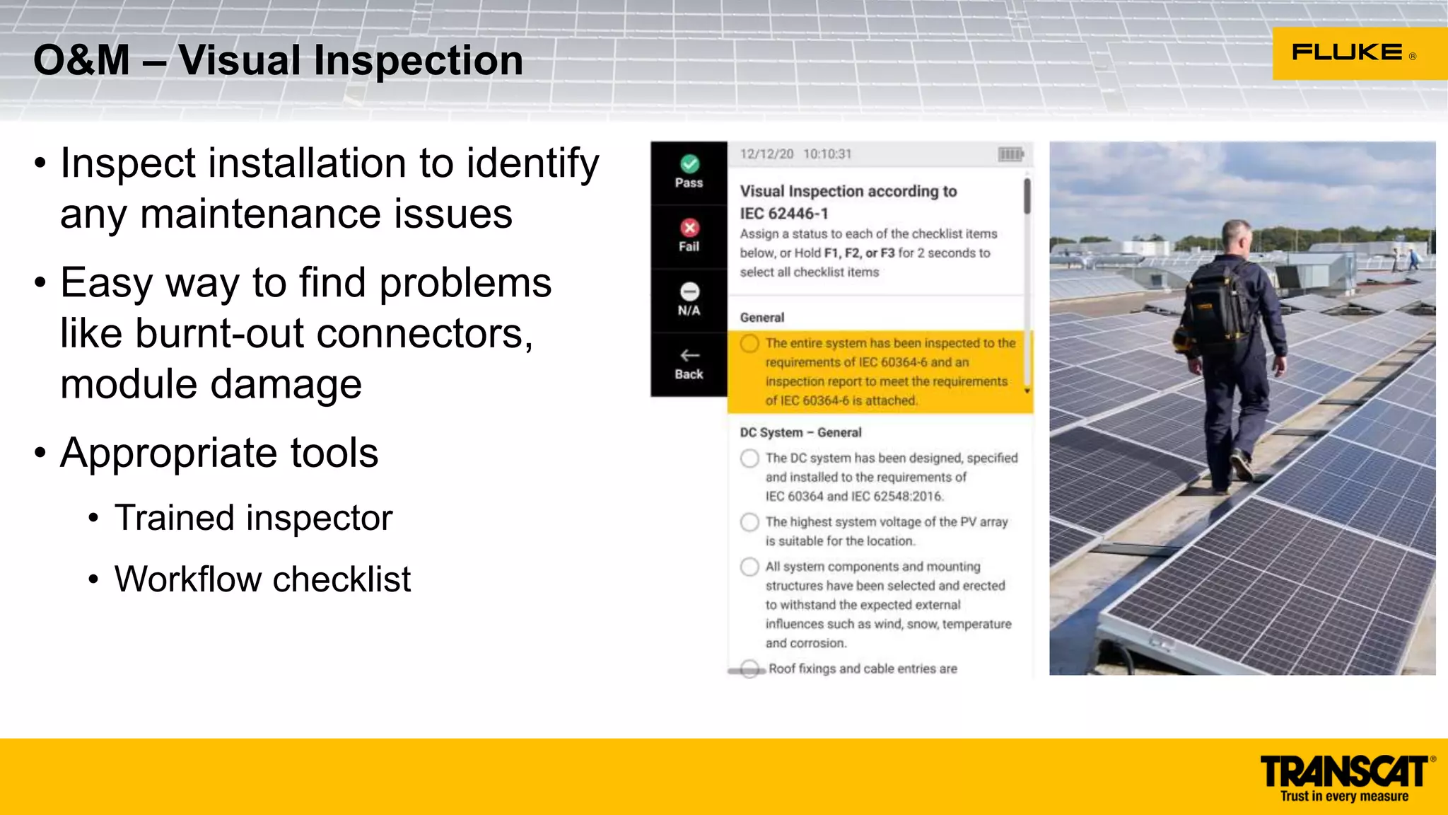 • Inspect installation to identify
any maintenance issues
• Easy way to find problems
like burnt-out connectors,
module damage
• Appropriate tools
• Trained inspector
• Workflow checklist
O&M – Visual Inspection
 