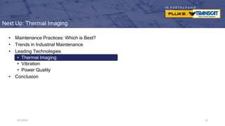 I N P A R T N E R S H I P
W I T H
Next Up: Thermal Imaging
9/7/2023 22
9/7/2023 22
• Maintenance Practices: Which is Best?
• Trends in Industrial Maintenance
• Leading Technologies
• Thermal Imaging
• Vibration
• Power Quality
• Conclusion
9/7/2023 22
 