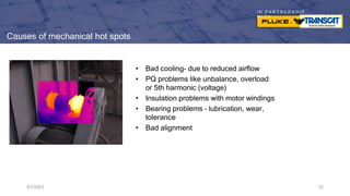 I N P A R T N E R S H I P
W I T H
Causes of mechanical hot spots
• Bad cooling- due to reduced airflow
• PQ problems like unbalance, overload
or 5th harmonic (voltage)
• Insulation problems with motor windings
• Bearing problems – lubrication, wear,
tolerance
• Bad alignment
9/7/2023 32
 