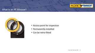 I N P A R T N E R S H I P
W I T H
What is an IR Window?
• Access point for inspection
• Permanently installed
• Can be retro-fitted
Fluke Sales Meeting 2009 41
 